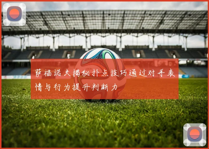 萨福诺夫揭秘扑点技巧通过对手表情与行为提升判断力