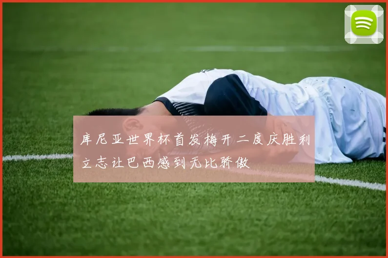 库尼亚世界杯首发梅开二度庆胜利立志让巴西感到无比骄傲