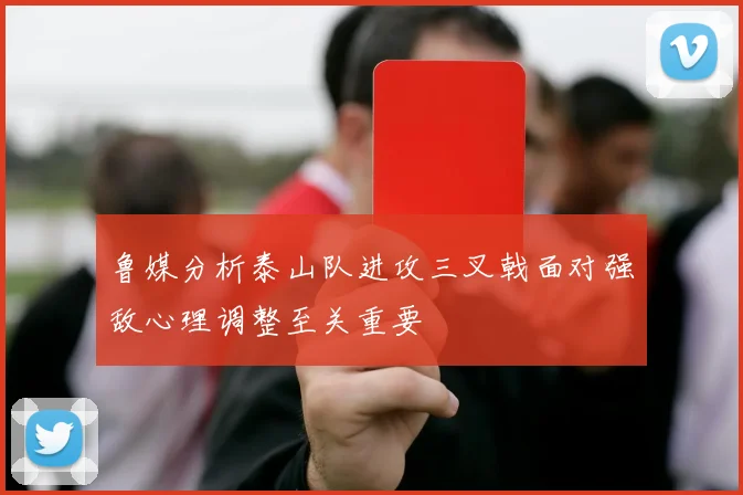 鲁媒分析泰山队进攻三叉戟面对强敌心理调整至关重要