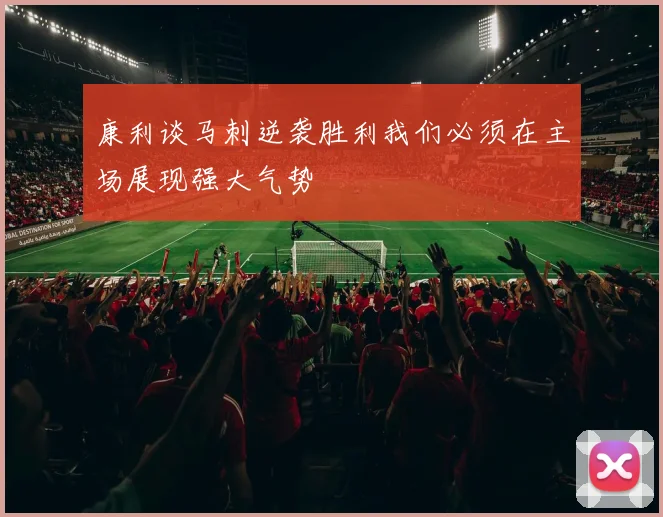 康利谈马刺逆袭胜利我们必须在主场展现强大气势