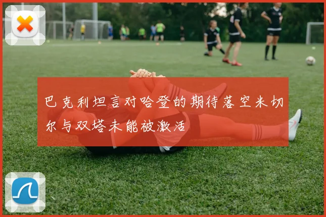 巴克利坦言对哈登的期待落空米切尔与双塔未能被激活