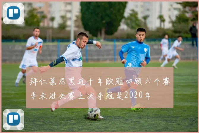 拜仁慕尼黑近十年欧冠回顾六个赛季未进决赛上次夺冠是2020年